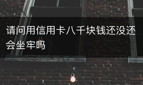 请问用信用卡八千块钱还没还会坐牢吗