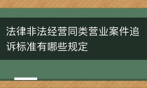 法律非法经营同类营业案件追诉标准有哪些规定