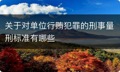 关于对单位行贿犯罪的刑事量刑标准有哪些