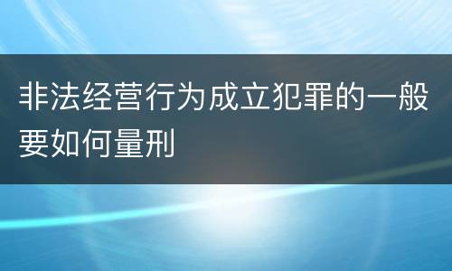 非法经营行为成立犯罪的一般要如何量刑