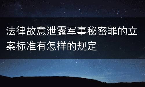 法律故意泄露军事秘密罪的立案标准有怎样的规定