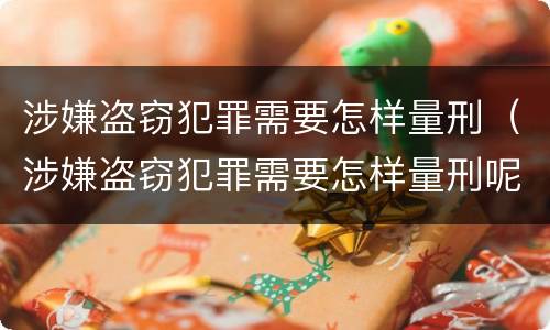涉嫌盗窃犯罪需要怎样量刑（涉嫌盗窃犯罪需要怎样量刑呢）