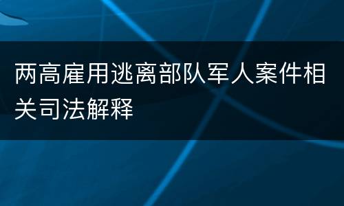 两高雇用逃离部队军人案件相关司法解释