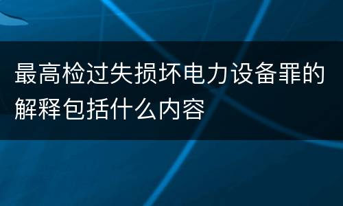 最高检过失损坏电力设备罪的解释包括什么内容