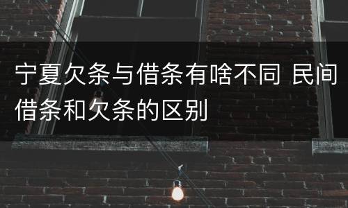 宁夏欠条与借条有啥不同 民间借条和欠条的区别