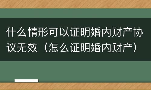 什么情形可以证明婚内财产协议无效（怎么证明婚内财产）