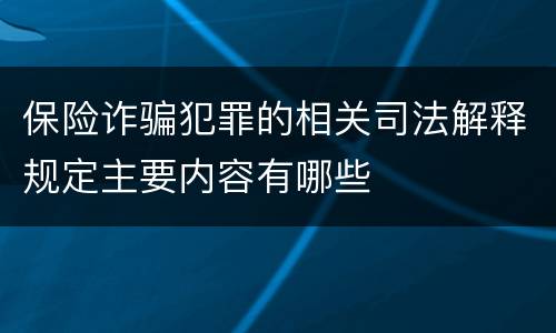 保险诈骗犯罪的相关司法解释规定主要内容有哪些