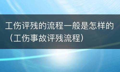 工伤评残的流程一般是怎样的（工伤事故评残流程）