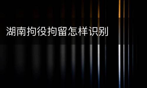 湖南拘役拘留怎样识别