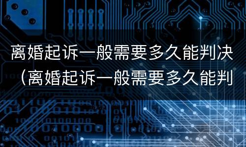 离婚起诉一般需要多久能判决（离婚起诉一般需要多久能判决呢）