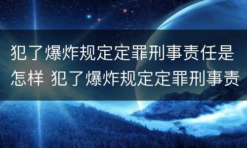犯了爆炸规定定罪刑事责任是怎样 犯了爆炸规定定罪刑事责任是怎样定义的