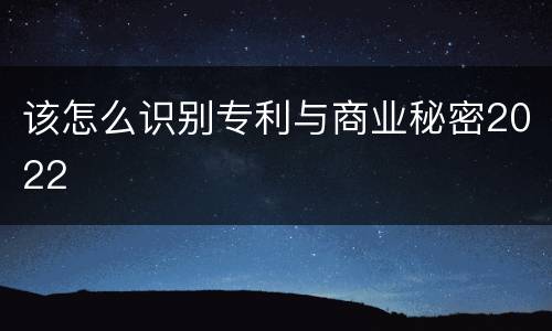 该怎么识别专利与商业秘密2022