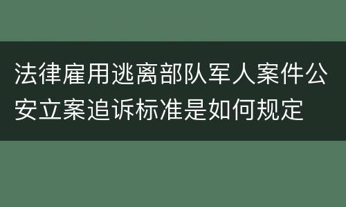 法律雇用逃离部队军人案件公安立案追诉标准是如何规定