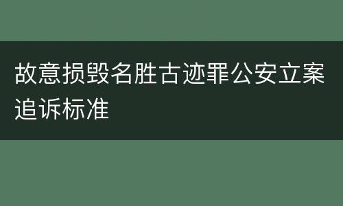 故意损毁名胜古迹罪公安立案追诉标准
