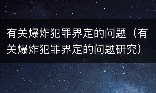 有关爆炸犯罪界定的问题（有关爆炸犯罪界定的问题研究）