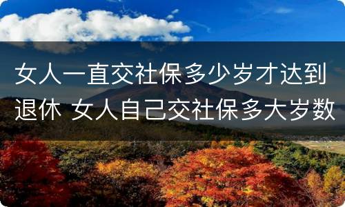 女人一直交社保多少岁才达到退休 女人自己交社保多大岁数退休