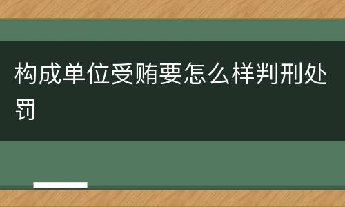 构成单位受贿要怎么样判刑处罚