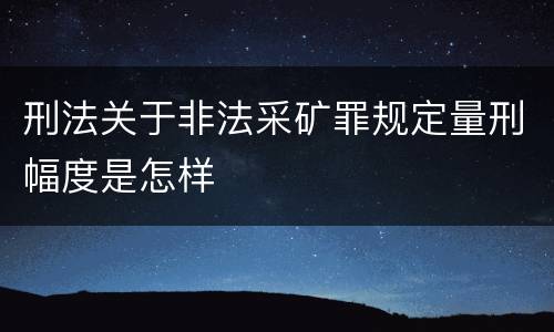 刑法关于非法采矿罪规定量刑幅度是怎样