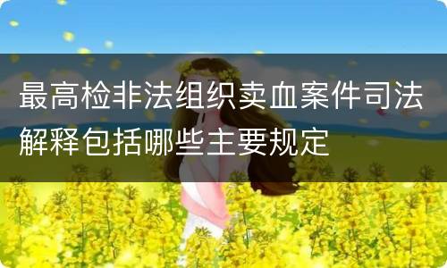 最高检非法组织卖血案件司法解释包括哪些主要规定