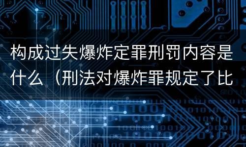 构成过失爆炸定罪刑罚内容是什么（刑法对爆炸罪规定了比过失爆炸罪）
