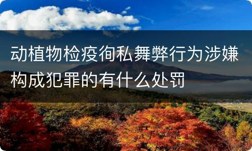 动植物检疫徇私舞弊行为涉嫌构成犯罪的有什么处罚