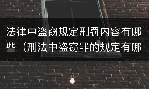 法律中盗窃规定刑罚内容有哪些（刑法中盗窃罪的规定有哪些）