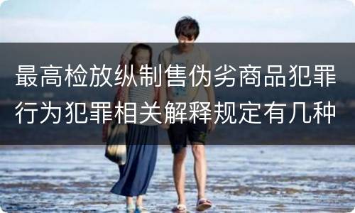 最高检放纵制售伪劣商品犯罪行为犯罪相关解释规定有几种