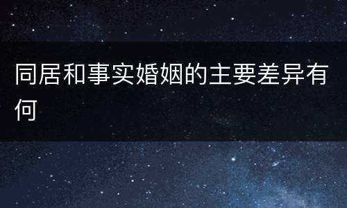 同居和事实婚姻的主要差异有何