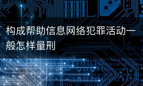 构成帮助信息网络犯罪活动一般怎样量刑