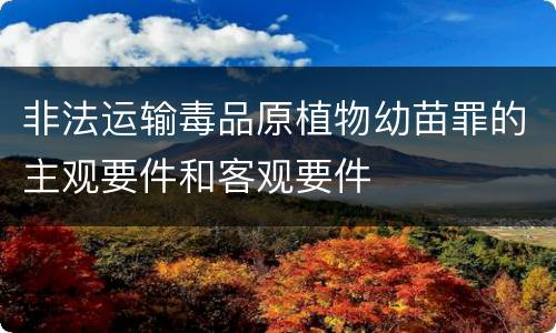 非法运输毒品原植物幼苗罪的主观要件和客观要件