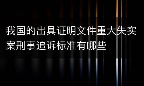 我国的出具证明文件重大失实案刑事追诉标准有哪些