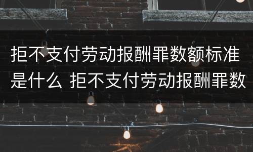 拒不支付劳动报酬罪数额标准是什么 拒不支付劳动报酬罪数额巨大