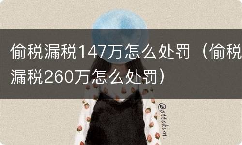 偷税漏税147万怎么处罚（偷税漏税260万怎么处罚）