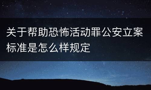 关于帮助恐怖活动罪公安立案标准是怎么样规定