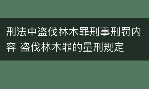 刑法中盗伐林木罪刑事刑罚内容 盗伐林木罪的量刑规定