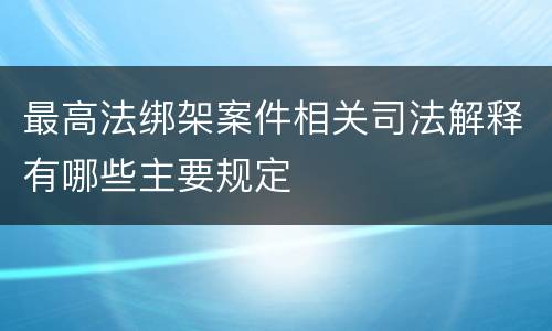 最高法绑架案件相关司法解释有哪些主要规定