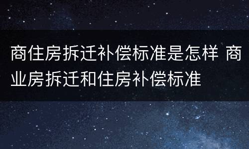 商住房拆迁补偿标准是怎样 商业房拆迁和住房补偿标准