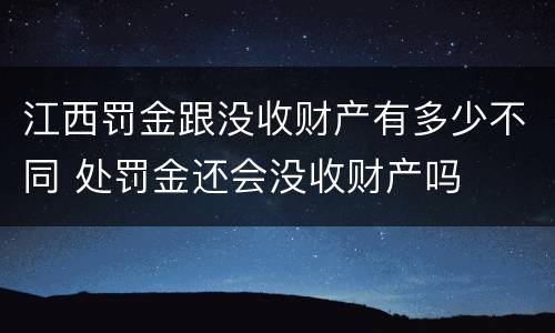 江西罚金跟没收财产有多少不同 处罚金还会没收财产吗