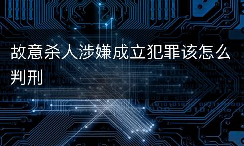 故意杀人涉嫌成立犯罪该怎么判刑