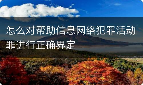 怎么对帮助信息网络犯罪活动罪进行正确界定