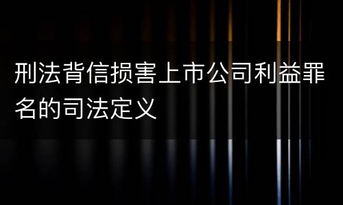刑法背信损害上市公司利益罪名的司法定义