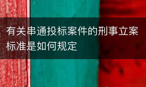有关串通投标案件的刑事立案标准是如何规定