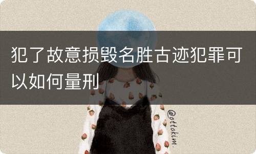 犯了故意损毁名胜古迹犯罪可以如何量刑