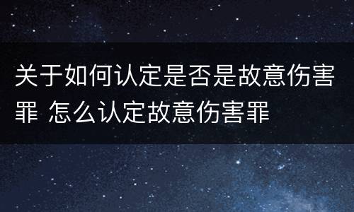 关于如何认定是否是故意伤害罪 怎么认定故意伤害罪