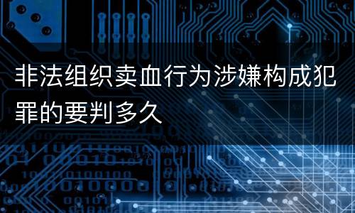 非法组织卖血行为涉嫌构成犯罪的要判多久