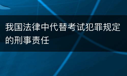 我国法律中代替考试犯罪规定的刑事责任