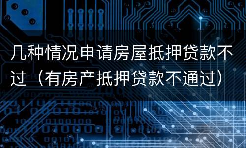 几种情况申请房屋抵押贷款不过（有房产抵押贷款不通过）
