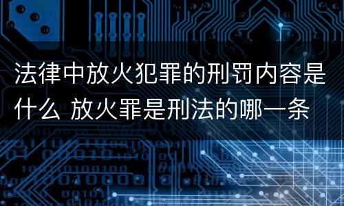 法律中放火犯罪的刑罚内容是什么 放火罪是刑法的哪一条