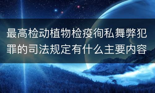 最高检动植物检疫徇私舞弊犯罪的司法规定有什么主要内容