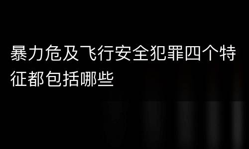 暴力危及飞行安全犯罪四个特征都包括哪些